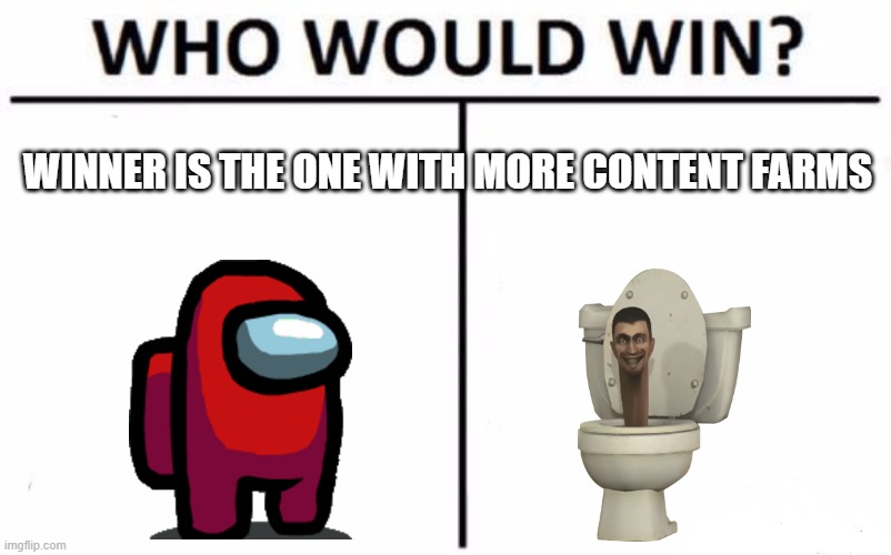 one of the best battels of all time | WINNER IS THE ONE WITH MORE CONTENT FARMS | image tagged in memes,who would win | made w/ Imgflip meme maker
