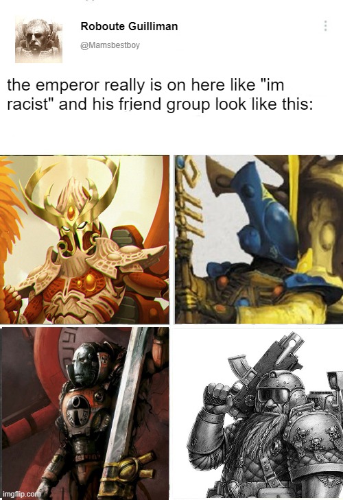 Roboute Guilliman; @Mamsbestboy; the emperor really is on here like "im racist" and his friend group look like this: | made w/ Imgflip meme maker