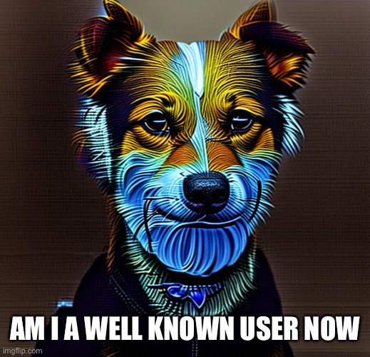 Suited dog | AM I A WELL KNOWN USER NOW | image tagged in suited dog | made w/ Imgflip meme maker