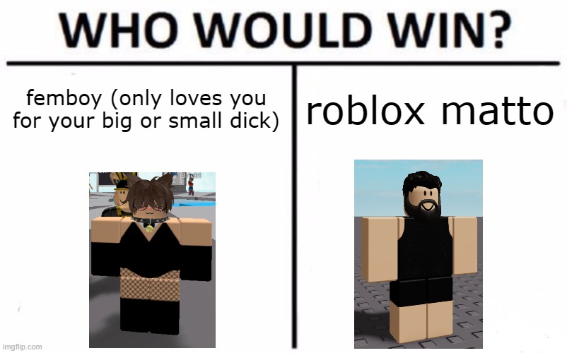 darkviperau memez | femboy (only loves you for your big or small dick); roblox matto | image tagged in memes,who would win | made w/ Imgflip meme maker