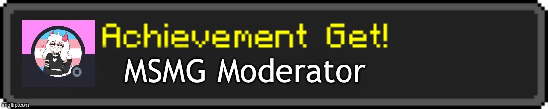 Tbh, this fairly describes most of the mods | MSMG Moderator | image tagged in minecraft achievement get | made w/ Imgflip meme maker