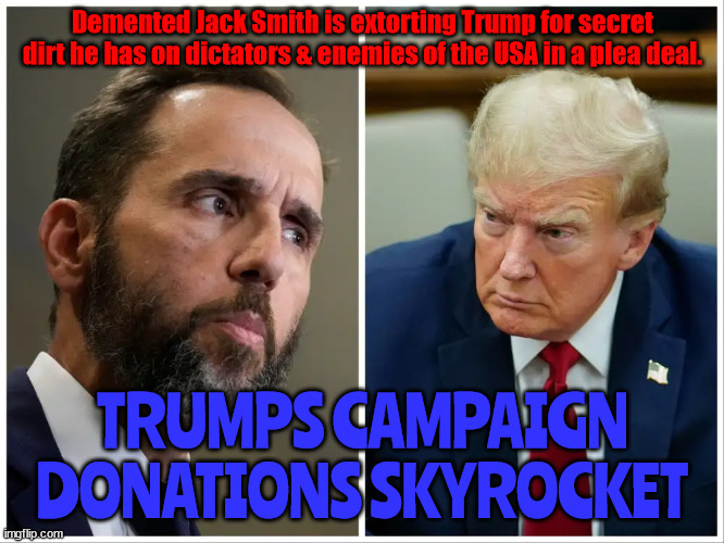 Demented Jack Smith & Crooked too! | Demented Jack Smith is extorting Trump for secret dirt he has on dictators & enemies of the USA in a plea deal. TRUMPS CAMPAIGN DONATIONS SKYROCKET | image tagged in jack smith,donald trump,maga,dictator,king,fascist | made w/ Imgflip meme maker