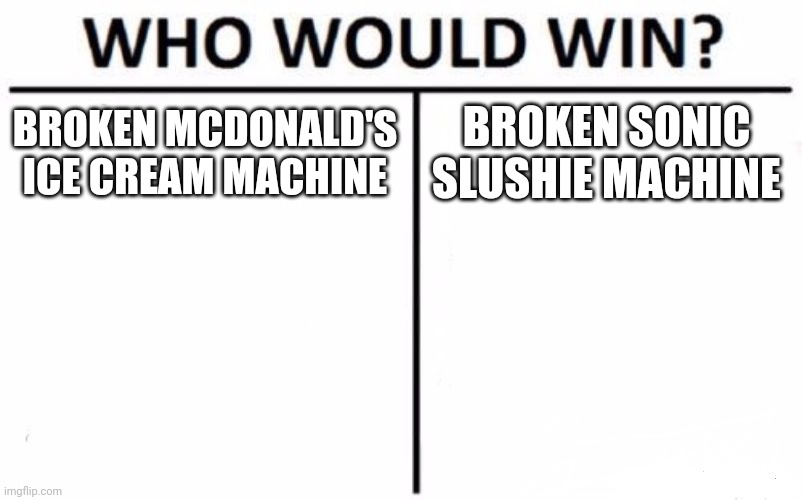 Who Would Win? Meme | BROKEN MCDONALD'S ICE CREAM MACHINE; BROKEN SONIC SLUSHIE MACHINE | image tagged in memes,who would win | made w/ Imgflip meme maker