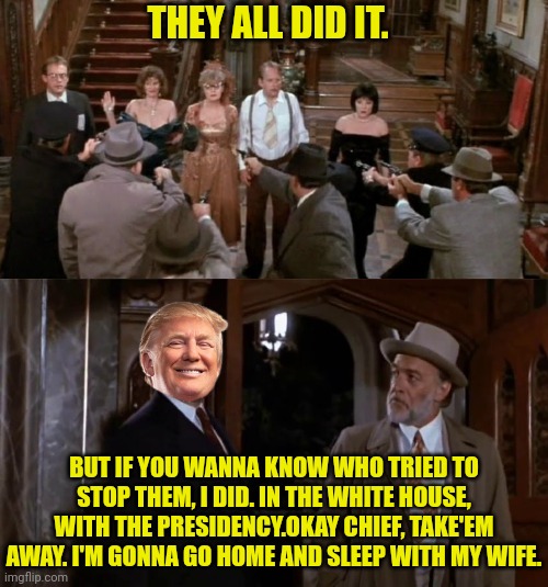 THEY ALL DID IT. BUT IF YOU WANNA KNOW WHO TRIED TO STOP THEM, I DID. IN THE WHITE HOUSE, WITH THE PRESIDENCY.OKAY CHIEF, TAKE'EM AWAY. I'M  | made w/ Imgflip meme maker