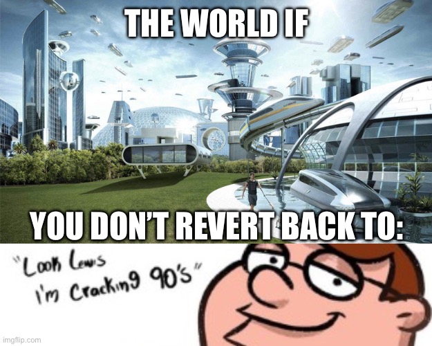 THE WORLD IF YOU DON’T REVERT BACK TO: | image tagged in the world if | made w/ Imgflip meme maker