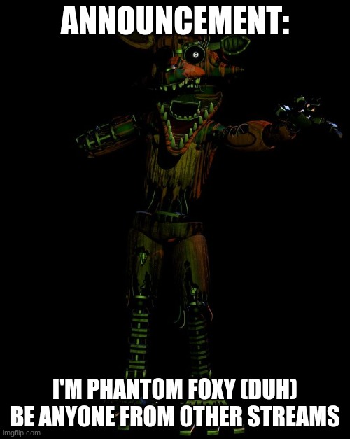 BE ANY OF YOUR ROLES OR A NEW ONE | ANNOUNCEMENT:; I'M PHANTOM FOXY (DUH) BE ANYONE FROM OTHER STREAMS | image tagged in announcement | made w/ Imgflip meme maker