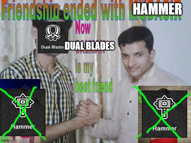 coming back to mhw be like | HAMMER; DUAL BLADES | image tagged in friendship ended | made w/ Imgflip meme maker