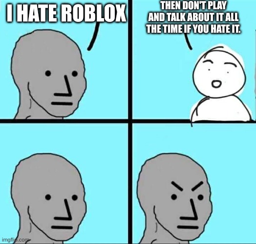 NPC Meme | THEN DON'T PLAY AND TALK ABOUT IT ALL THE TIME IF YOU HATE IT. I HATE ROBLOX | image tagged in npc meme | made w/ Imgflip meme maker
