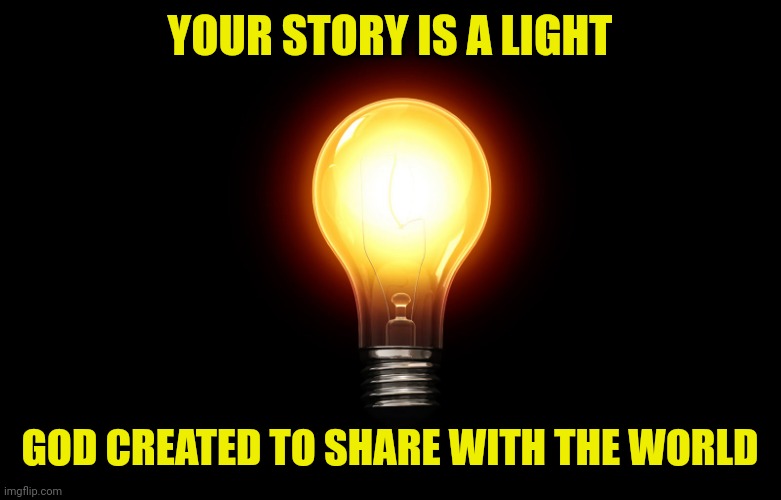 light bulb | YOUR STORY IS A LIGHT; GOD CREATED TO SHARE WITH THE WORLD | image tagged in light bulb | made w/ Imgflip meme maker