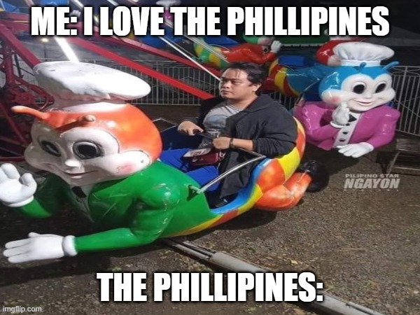 i dont think im gonna go to the phillipines | ME: I LOVE THE PHILLIPINES; THE PHILLIPINES: | image tagged in funny memes | made w/ Imgflip meme maker