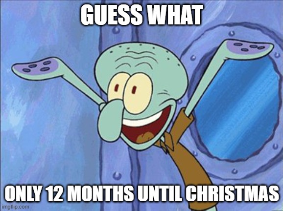 exciting | GUESS WHAT; ONLY 12 MONTHS UNTIL CHRISTMAS | image tagged in guess what squidward,christmas,new years,yay,why are you reading the tags | made w/ Imgflip meme maker