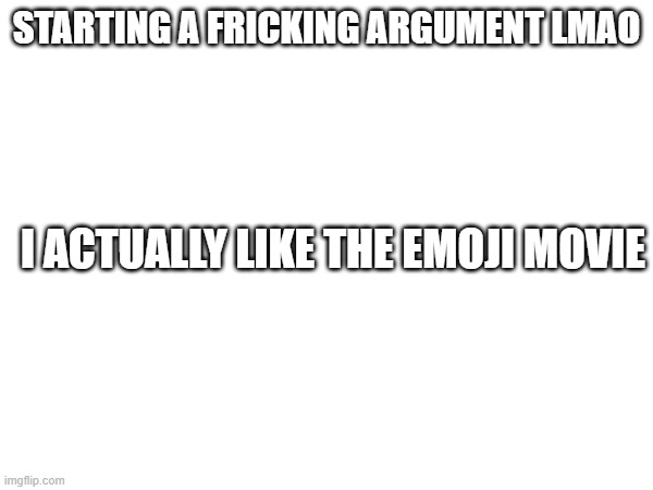 There's nothing you can do to stop me | STARTING A FRICKING ARGUMENT LMAO; I ACTUALLY LIKE THE EMOJI MOVIE | image tagged in opinion,war,argument,fight,memes | made w/ Imgflip meme maker
