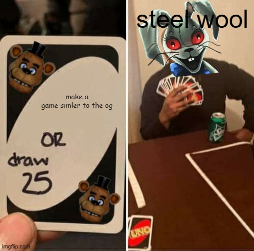 steelwool: | steel wool; make a game simler to the og | image tagged in memes,uno draw 25 cards | made w/ Imgflip meme maker