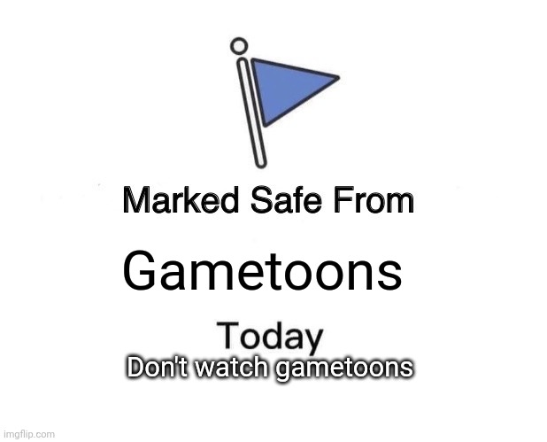 marked safe from gametoons.... | Gametoons; Don't watch gametoons | image tagged in memes,marked safe from,gametoons | made w/ Imgflip meme maker