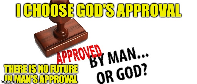 Approved | I CHOOSE GOD'S APPROVAL; THERE IS NO FUTURE IN MAN'S APPROVAL | image tagged in approved | made w/ Imgflip meme maker