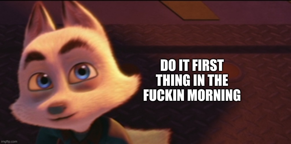 DO IT FIRST THING IN THE FUCKIN MORNING | made w/ Imgflip meme maker