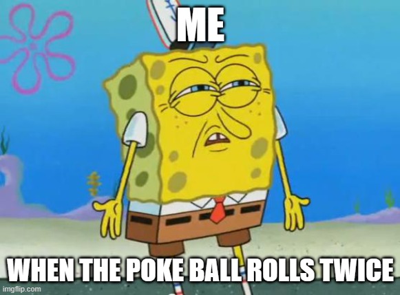 pkm go | ME; WHEN THE POKE BALL ROLLS TWICE | image tagged in angry spongebob,pokemon go | made w/ Imgflip meme maker