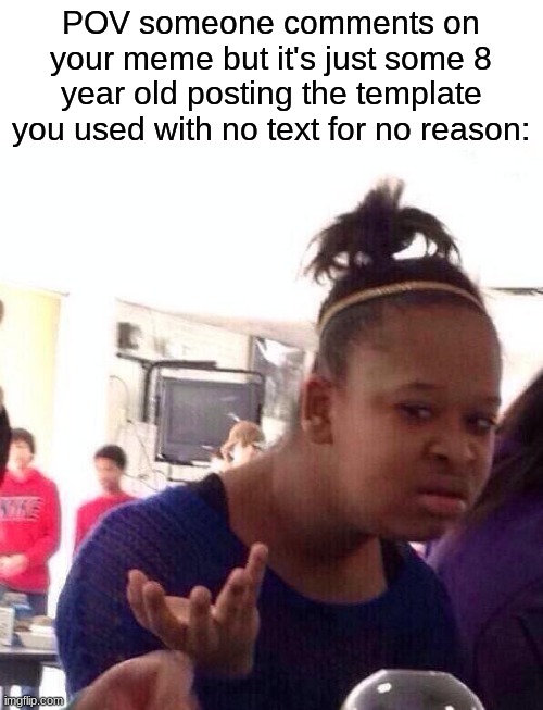 Bro why do they do this | POV someone comments on your meme but it's just some 8 year old posting the template you used with no text for no reason: | image tagged in memes,black girl wat,funny,relatable,imgflip | made w/ Imgflip meme maker