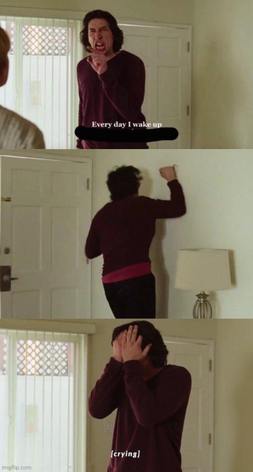 I hate waking up | image tagged in every day i wake up | made w/ Imgflip meme maker