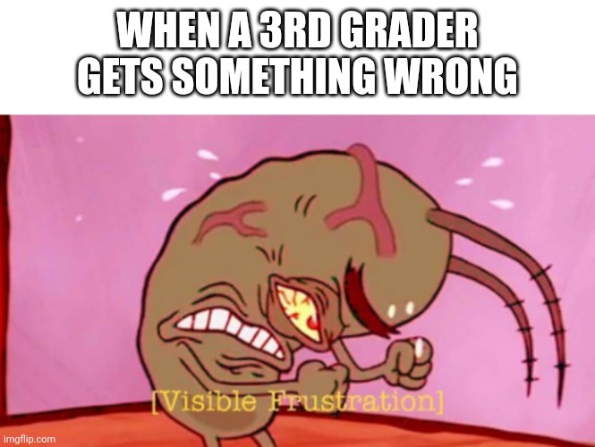 Cringin Plankton / Visible Frustation | WHEN A 3RD GRADER GETS SOMETHING WRONG | image tagged in cringin plankton / visible frustation | made w/ Imgflip meme maker