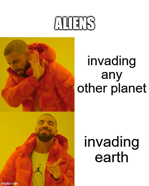 Drake Hotline Bling Meme | ALIENS; invading any other planet; invading earth | image tagged in memes,drake hotline bling | made w/ Imgflip meme maker