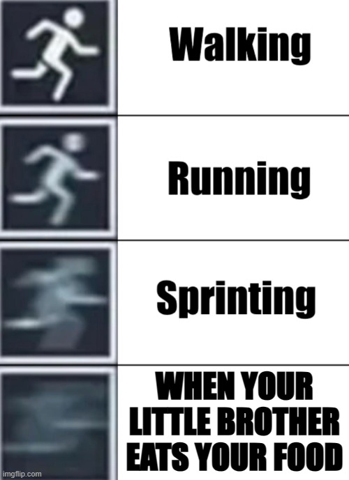 Walk jog run sprint meme | WHEN YOUR LITTLE BROTHER EATS YOUR FOOD | image tagged in walk jog run sprint meme | made w/ Imgflip meme maker