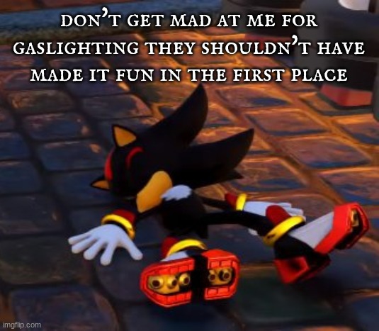 shadow dead | don't get mad at me for gaslighting they shouldn't have made it fun in the first place | image tagged in shadow dead | made w/ Imgflip meme maker