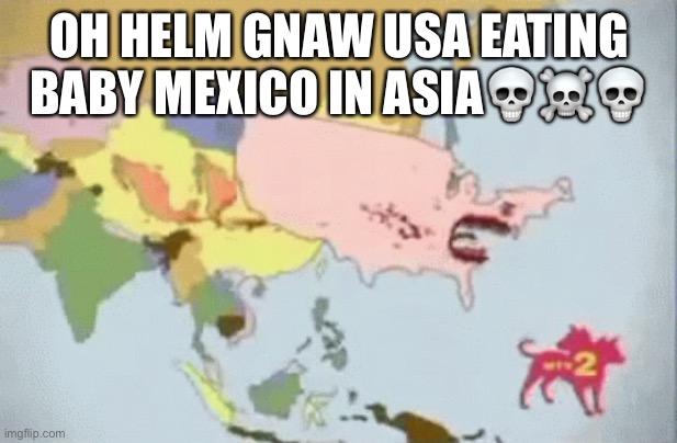 America Eating 2 Mexicos☠️ | OH HELM GNAW USA EATING BABY MEXICO IN ASIA💀☠️💀 | image tagged in america eating 2 mexicos,memes,oh helm gnaw | made w/ Imgflip meme maker