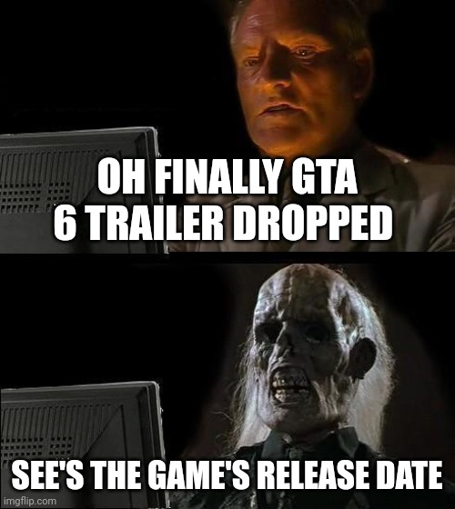 Everyone when GTA 6 trailer dropped | OH FINALLY GTA 6 TRAILER DROPPED; SEE'S THE GAME'S RELEASE DATE | image tagged in memes,i'll just wait here,gta | made w/ Imgflip meme maker