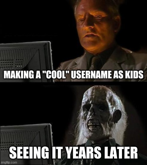 I'll Just Wait Here Meme | MAKING A "COOL" USERNAME AS KIDS; SEEING IT YEARS LATER | image tagged in memes,i'll just wait here | made w/ Imgflip meme maker