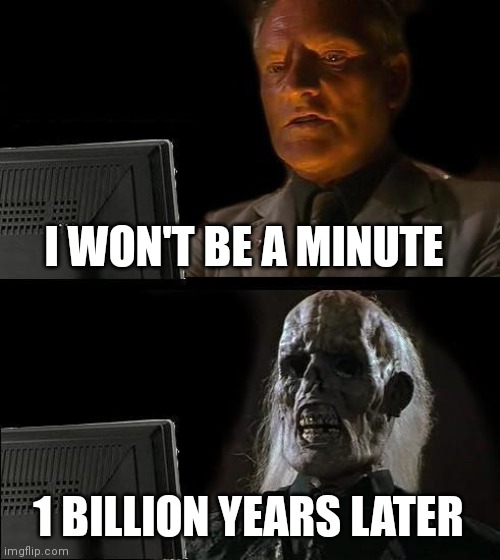 1 billion years later | I WON'T BE A MINUTE; 1 BILLION YEARS LATER | image tagged in memes,i'll just wait here | made w/ Imgflip meme maker