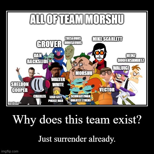 Like, seriously. | Why does this team exist? | Just surrender already. | image tagged in funny,demotivationals | made w/ Imgflip demotivational maker