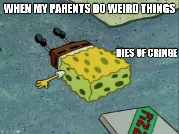 Dying from cringe | WHEN MY PARENTS DO WEIRD THINGS; DIES OF CRINGE | image tagged in dies from cringe | made w/ Imgflip meme maker