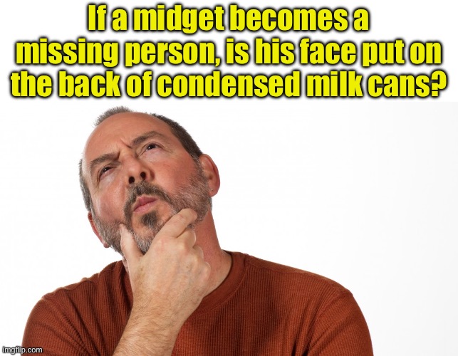 Hmm | If a midget becomes a missing person, is his face put on the back of condensed milk cans? | image tagged in hmmm | made w/ Imgflip meme maker