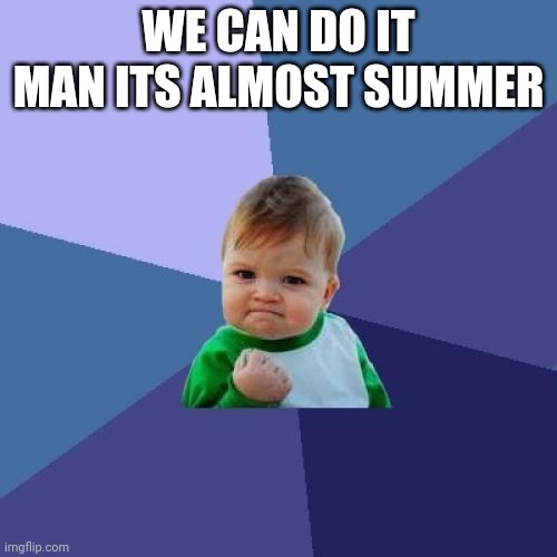 A long time | WE CAN DO IT MAN ITS ALMOST SUMMER | image tagged in memes,success kid | made w/ Imgflip meme maker