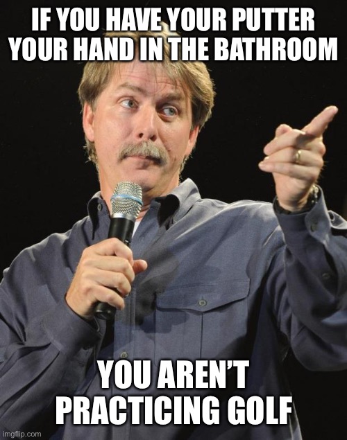 Jeff Foxworthy | IF YOU HAVE YOUR PUTTER YOUR HAND IN THE BATHROOM YOU AREN’T PRACTICING GOLF | image tagged in jeff foxworthy | made w/ Imgflip meme maker