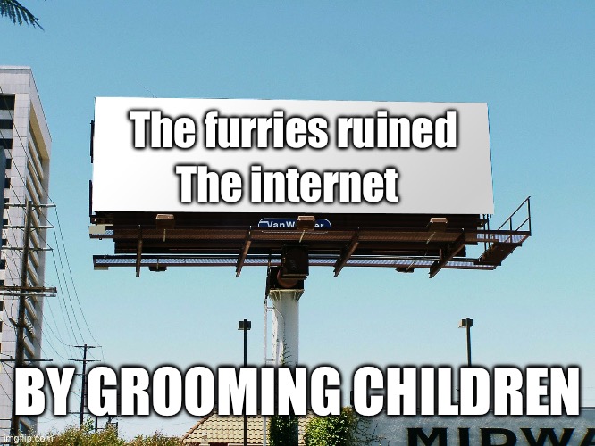 Bills board again gone tomorrow meme if all memes today | The furries ruined The internet BY GROOMING CHILDREN | image tagged in bills board again gone tomorrow meme if all memes today | made w/ Imgflip meme maker