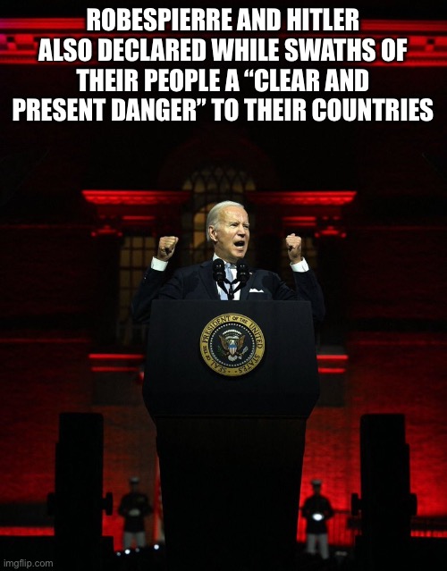 Take warning, Patriots | ROBESPIERRE AND HITLER ALSO DECLARED WHILE SWATHS OF THEIR PEOPLE A “CLEAR AND PRESENT DANGER” TO THEIR COUNTRIES | image tagged in joe biden creepy hitler speech | made w/ Imgflip meme maker