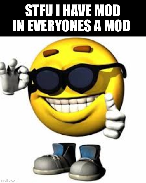stfu | STFU I HAVE MOD IN EVERYONES A MOD | image tagged in emoji with shoes and hands shaking his glasses | made w/ Imgflip meme maker