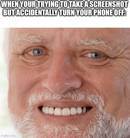 A minor inconvenience | WHEN YOUR TRYING TO TAKE A SCREENSHOT BUT ACCIDENTALLY TURN YOUR PHONE OFF: | image tagged in hide the pain harold,meme | made w/ Imgflip meme maker