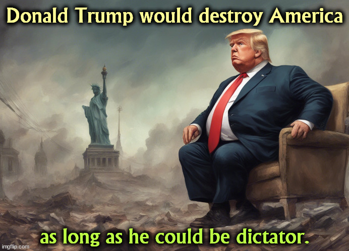 Donald Trump would destroy America; as long as he could be dictator. | image tagged in trump,destroy,america,dictator,king | made w/ Imgflip meme maker