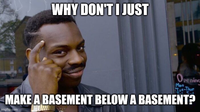 Roll Safe Think About It Meme | WHY DON'T I JUST MAKE A BASEMENT BELOW A BASEMENT? | image tagged in memes,roll safe think about it | made w/ Imgflip meme maker