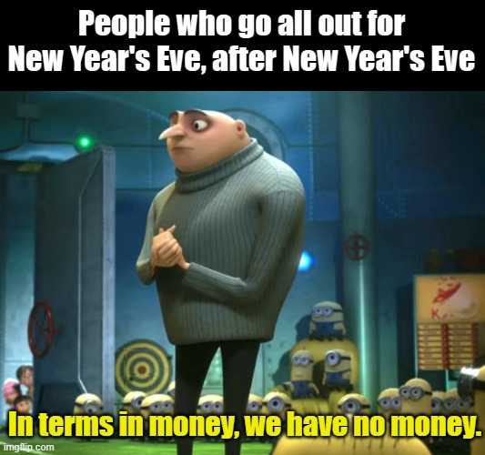 We CaN't EvEn Do iT On jAnUaRy 1! | People who go all out for New Year's Eve, after New Year's Eve; In terms in money, we have no money. | image tagged in in terms of money we have no money | made w/ Imgflip meme maker