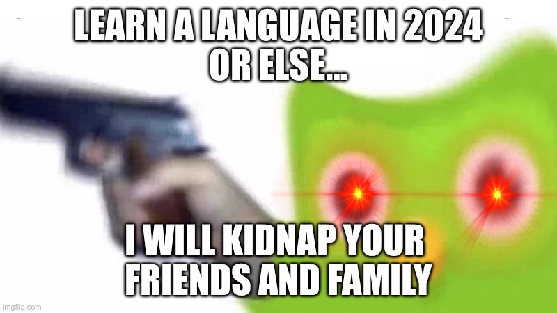 Duolingo on January 1st 2024 | LEARN A LANGUAGE IN 2024
OR ELSE…; I WILL KIDNAP YOUR 
FRIENDS AND FAMILY | image tagged in duolingo bird,duolingo gun,language | made w/ Imgflip meme maker