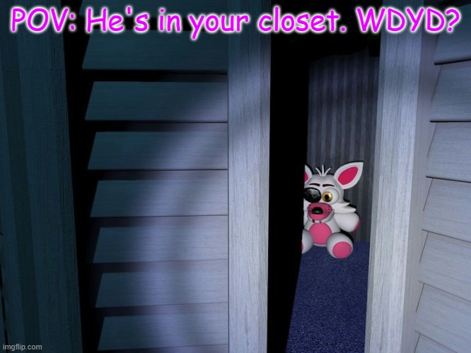 POV: He's in your closet. WDYD? | made w/ Imgflip meme maker