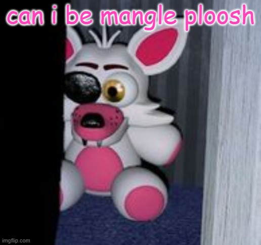 can i be mangle ploosh | made w/ Imgflip meme maker