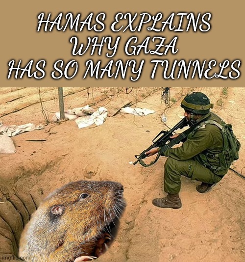 Hamas Explains Why Gaza Has So Many Tunnels | HAMAS EXPLAINS WHY GAZA HAS SO MANY TUNNELS | image tagged in hamas explains why gaza has so many tunnels | made w/ Imgflip meme maker