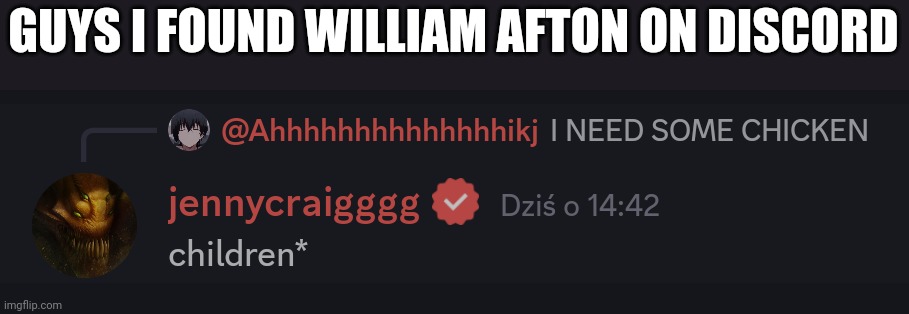That's my screenshot. | GUYS I FOUND WILLIAM AFTON ON DISCORD | image tagged in discord,william afton | made w/ Imgflip meme maker