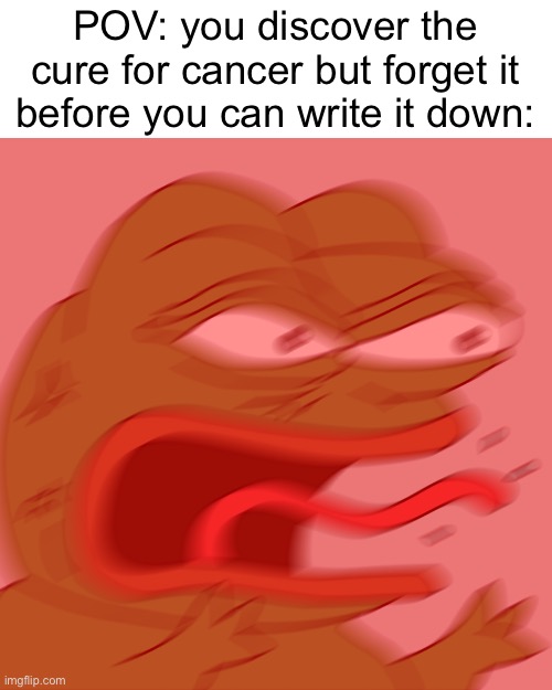 Imagine | POV: you discover the cure for cancer but forget it before you can write it down: | image tagged in rage pepe | made w/ Imgflip meme maker