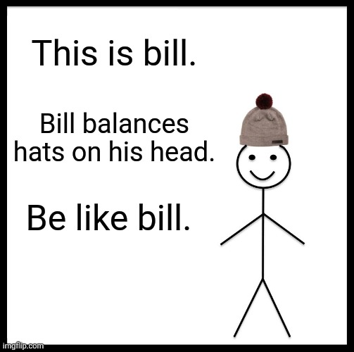 Be Like Bill | This is bill. Bill balances hats on his head. Be like bill. | image tagged in memes,be like bill | made w/ Imgflip meme maker